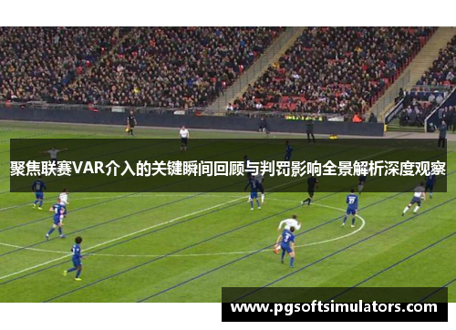 聚焦联赛VAR介入的关键瞬间回顾与判罚影响全景解析深度观察